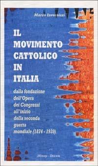 Il movimento cattolico in Italia dalla fondazione dell'opera dei congressi all'inizio della seconda guerra mondiale (1874-1939) - Marco Invernizzi - copertina
