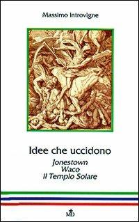 Idee che uccidono. Jonestown, Waco, il Tempio solare - Massimo Introvigne - copertina