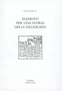 Elementi per una storia della xilografia. Percorso storico-artistico sulla tecnica grafica dal 1400 al 2000 - Ernesto Milano - copertina