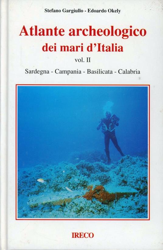 Atlante archeologico dei mari d'Italia. Vol. 2: Sardegna, Campania, Basilicata, Calabria. - Stefano Gargiullo,Edoardo Okely - copertina