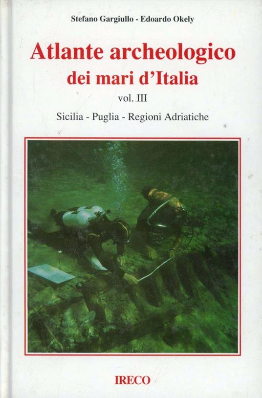 Atlante archeologico dei mari d'Italia. Vol. 3: Sicilia, Puglia, regioni adriatiche. - Stefano Gargiullo,Edoardo Okely - copertina