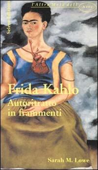 Frida Kahlo. Autoritratto in frammenti - M. Lowe Sarah - copertina