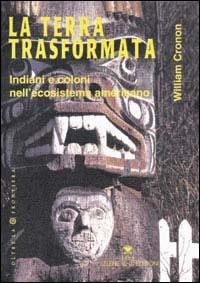 La terra trasformata. Indiani e coloni nell'ecosistema americano - William Cronon - copertina