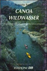 Canoa wildwasser. 150 itinerari di acque selvagge nelle Alpi italiane ed europee