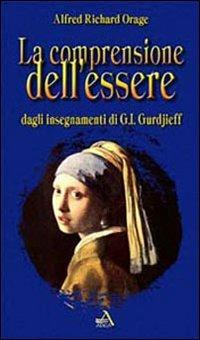 La comprensione dell'essere. Dagli insegnamenti di G. I. Gurdjieff - Alfred R. Orage - copertina