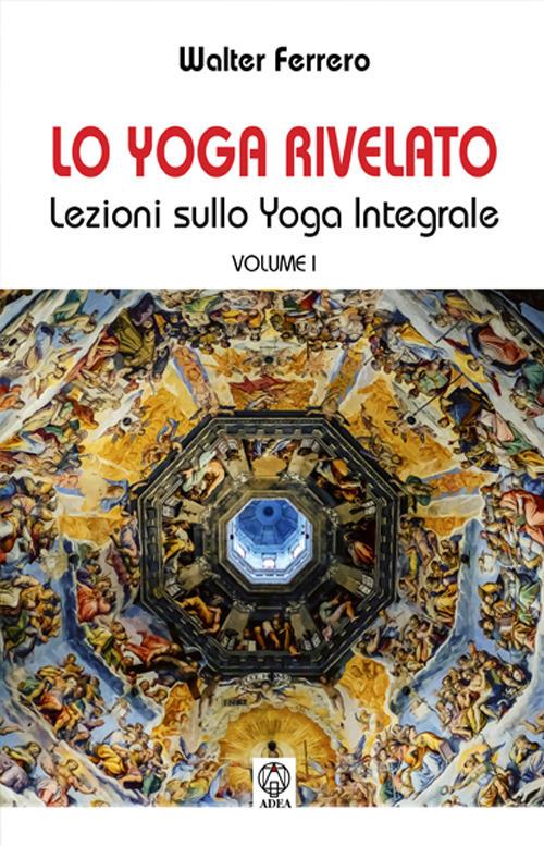Lo yoga rivelato. Lezioni sullo yoga integrale . Vol. 1 - Walter Ferrero - copertina