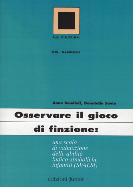 Osservare il gioco di finzione: una scala di valutazione delle abilità ludico-simboliche infantili (Svalsi) - Anna Bondioli,Donatella Savio - copertina