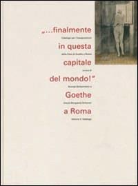 Finalmente in questa capitale del mondo! Goethe a Roma. Vol. 1: Catalogo. - copertina