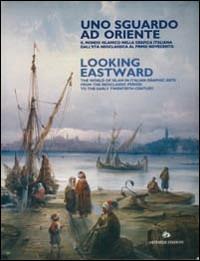 Uno sguardo ad Oriente. Il mondo islamico nella grafica italiana dall'età neoclassica al primo Novecento. Catalogo della mostra. Ediz. italiana e inglese - copertina