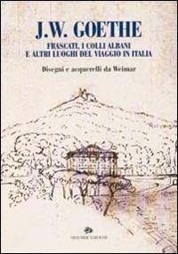 J. W. Goethe. Frascati, i colli Albani e altri luoghi del viaggio in Italia. Disegni e acquarelli da Weimar. Catalogo della mostra - copertina