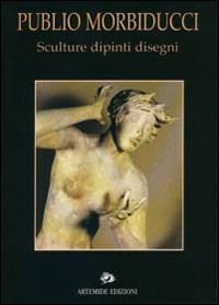 Publio Morbiducci. Sculture, dipinti, disegni - copertina