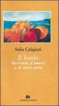 Il feudo. Racconto d'amore e di altre virtù-The fief. A story of love and other virtues - Sofia Caligiuri - copertina