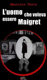 L'uomo che voleva essere Maigret - Maurizio Testa - copertina