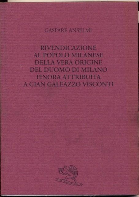 Rivendicazione al popolo milanese della vera origine del Duomo di Milano finora attribuita a Gian Galeazzo Visconti - Gaspare Anselmi - copertina