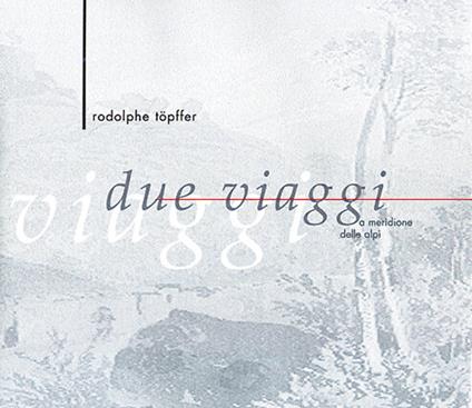 Due viaggi a meridione delle Alpi. Ediz. illustrata - Rodolphe Toepfer - copertina