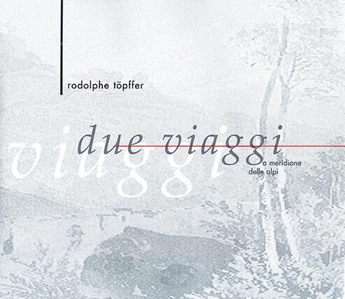 Due viaggi a meridione delle Alpi. Ediz. illustrata - Rodolphe Toepfer - copertina