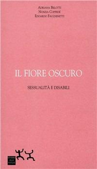 Il fiore oscuro. Sessualità e disabili - Edoardo Facchinetti,Nunzia Coppedè,Adriana Belotti - copertina