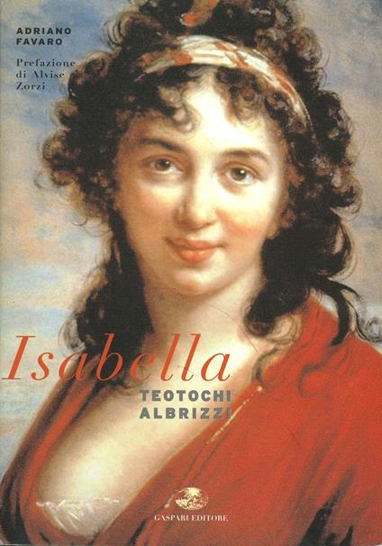 Isabella Teotochi Albrizzi. La sua vita, i suoi amori e i suoi viaggi - Adriano Favaro - copertina
