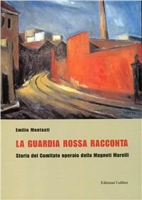 La guardia rossa racconta. Storia del Comitato Operaio della Magneti Marelli - Emilio Mentasti - copertina
