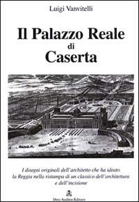 Il palazzo Reale di Caserta. Con disegni originali - Luigi Vanvitelli - copertina