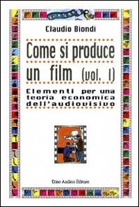Come si produce un film. Vol. 1: Elementi per una teoria economica dell'audiovisivo. - Claudio Biondi - copertina