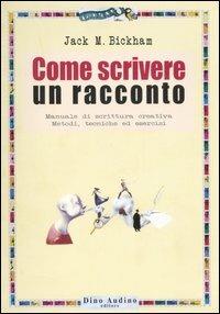 Come scrivere un racconto. Manuale di scrittura creativa. Metodi, tecniche ed esercizi - Jack M. Bickham - copertina