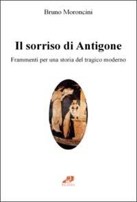 Il sorriso di Antigone. Frammenti per una storia del tragico moderno - Bruno Moroncini - copertina