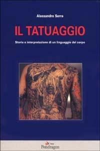Il tatuaggio. Storia e interpretazione di un linguaggio del corpo - Alessandro Serra - copertina