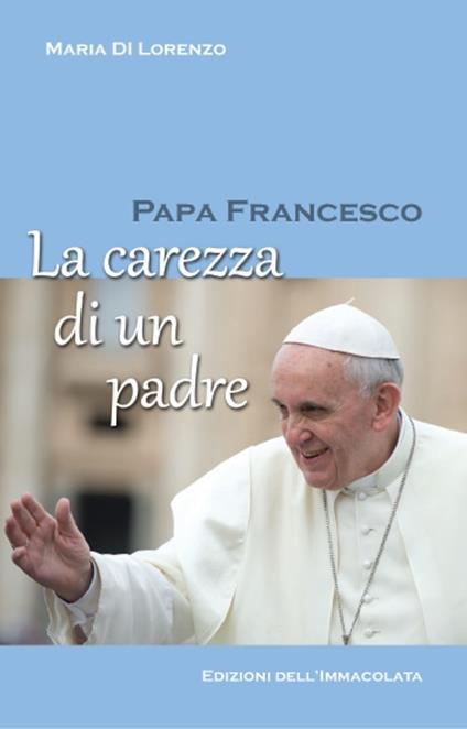 Papa Francesco. La carezza di un padre - Maria Di Lorenzo - copertina