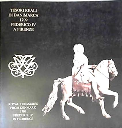 Tesori reali di Danimarca. 1709: Federico IV a Firenze-Royal treasures from Denmark. 1709: Frederik IV in Florence. Catalogo della mostra - Mogens Bencard,Praben Mellbye Hansen,Piero Pacini - copertina