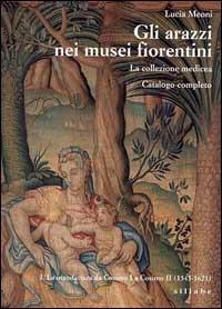 Gli arazzi nei musei fiorentini. La collezione medicea. Ediz. illustrata. Vol. 1: manifattura da Cosimo I a Cosimo II (1545-1621), La. - Lucia Meoni - copertina