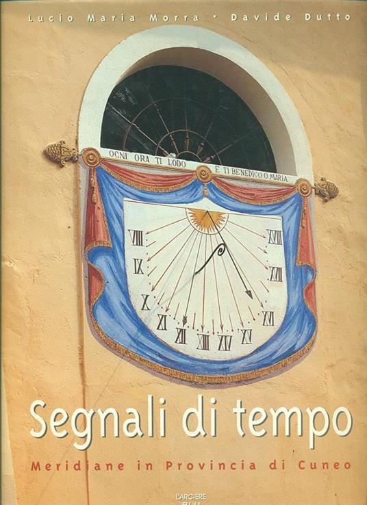 Segnali di tempo. Meridiane in provincia di Cuneo - Davide Dutto,Lucio M. Morra - copertina