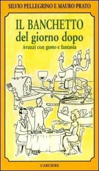 Il banchetto del giorno dopo. Avanzi con gusto e fantasia - Silvio Pellegrino,Mauro Prato - copertina