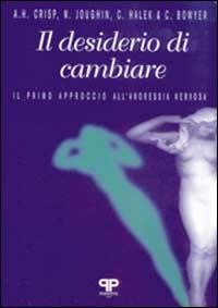 Il desiderio di cambiare: il primo approccio all'anoressia nervosa - A. H. Crisp,N. Joughin,C. Halek - copertina