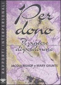 Per dono. Il piacere di perdonare - Jacqui Bishop,Mary Grunte - copertina