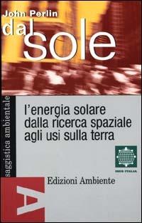 Dal sole. L'energia solare dalla ricerca spaziale agli usi sulla terra - John Perlin - copertina