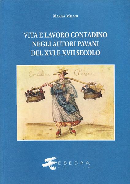 Vita e lavoro contadino negli autori pavani del XVI e XVII secolo. Studi e testi - Marisa Milani - copertina