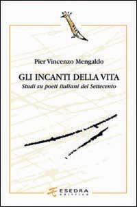 Gli incanti della vita. Studi su poeti italiani del Settecento - Pier Vincenzo Mengaldo - copertina