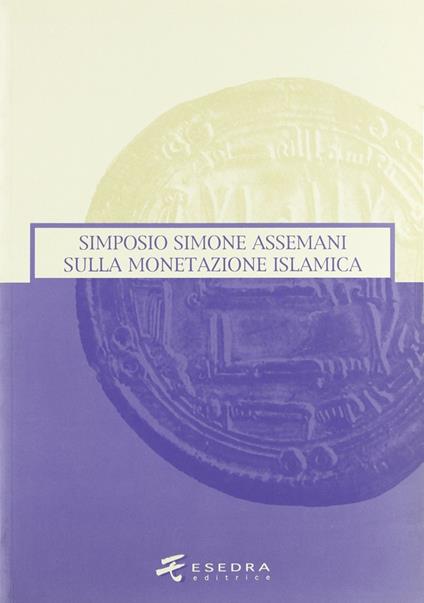 Simone Assemani Symposium sulla monetazione islamica. Atti del Convegno (Padova, maggio 2003) - Giovanni Gorini,Anna Pontani,Bruno Callegher - copertina