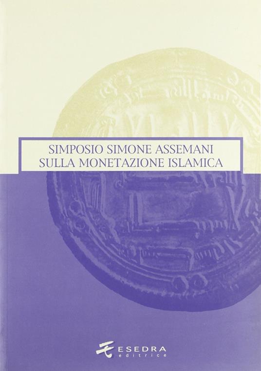 Simone Assemani Symposium sulla monetazione islamica. Atti del Convegno (Padova, maggio 2003) - Giovanni Gorini,Anna Pontani,Bruno Callegher - copertina