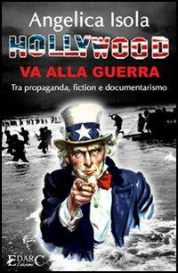 Hollywood va alla guerra. Tra propaganda, fiction e documentarismo - Angelica Isola - copertina