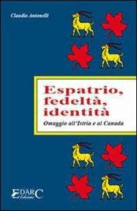 Espatrio, fedeltà, identità. Omaggio all'Istria e al Canada - Claudio Antonelli - copertina