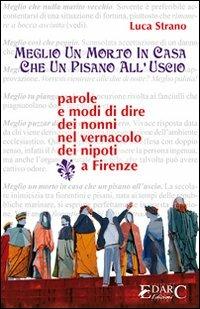 Meglio un morto in casa che un pisano all'uscio. Parole e modi di dire dei nonni - Luca Strano - copertina