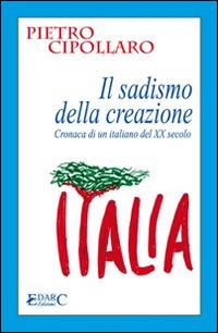 IL sadismo della creazione. Cronaca di un italiano del XX secolo - Pietro Cipollaro - copertina