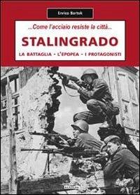 Stalingrado... Come l'acciaio resiste la città. La battaglia, l'epopea, i protagonisti - Enrico Bartok - copertina