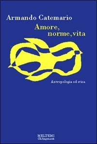 Amore, norme, vita. Antropologia ed etica - Armando Catemario - copertina