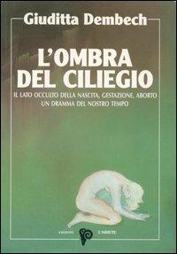 L' ombra del ciliegio. Il lato occulto di nascita, gestazione, aborto - Giuditta Dembech - copertina