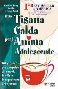 Una tisana calda per l'anima adolescente. 101 storie per scoprire gli amori, le vite e le esperienze dei giovani - Jack Canfield,Mark Victor Hansen,Kimberly Kirberger - copertina