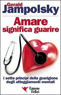 Amare significa guarire. I sette principi della guarigione degli atteggiamenti mentali - Gerald G. Jampolsky - copertina