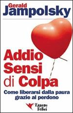 Addio sensi di colpa. Come liberarsi della paura grazie al perdono